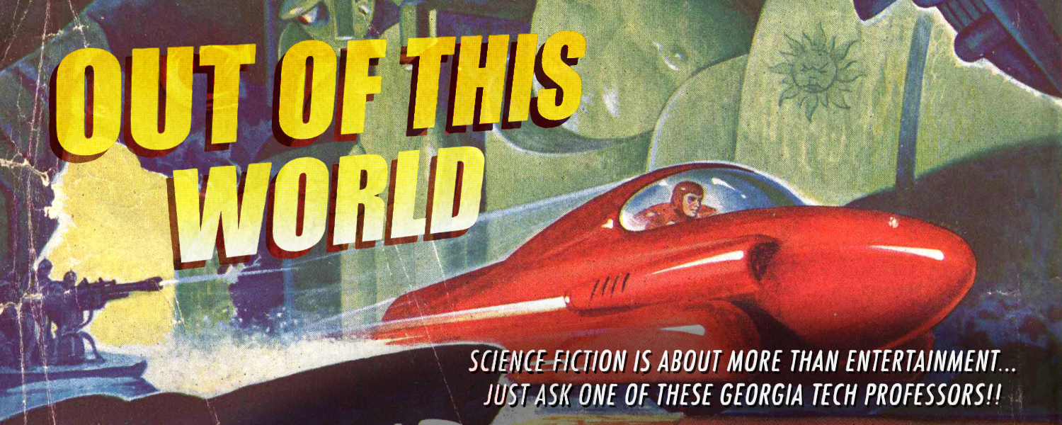 "Out of This World" Science fiction is about more than entertainment. Just ask one of these Georgia Tech professors.