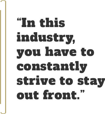 “In this industry you have to constantly strive to stay out front.