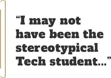 “I may not have been the stereotypical Tech student...