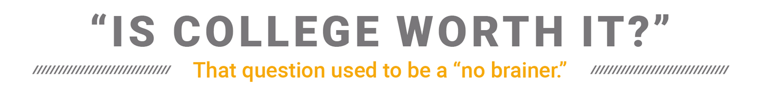 “Is College Worth It?” That question used to be a “no brainer.”